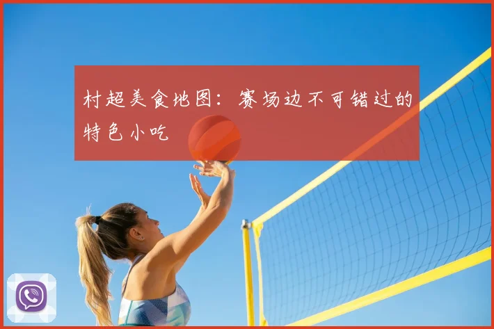 村超美食地图:赛场边不可错过的特色小吃